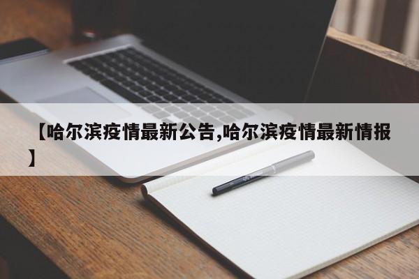 【哈尔滨疫情最新公告,哈尔滨疫情最新情报】