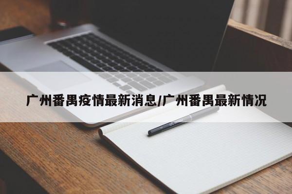 广州番禺疫情最新消息/广州番禺最新情况