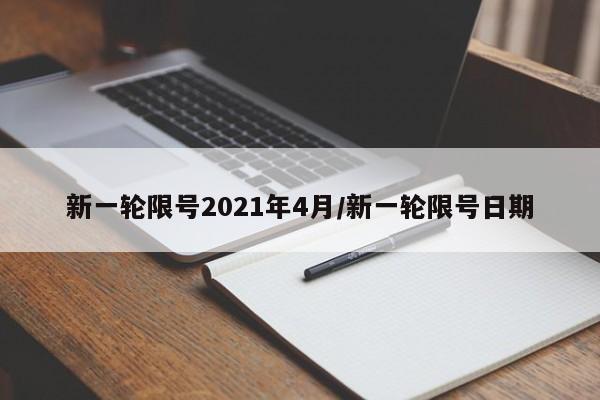 新一轮限号2021年4月/新一轮限号日期