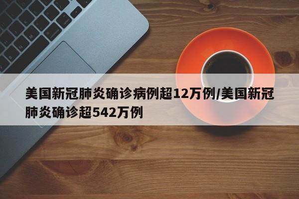 美国新冠肺炎确诊病例超12万例/美国新冠肺炎确诊超542万例