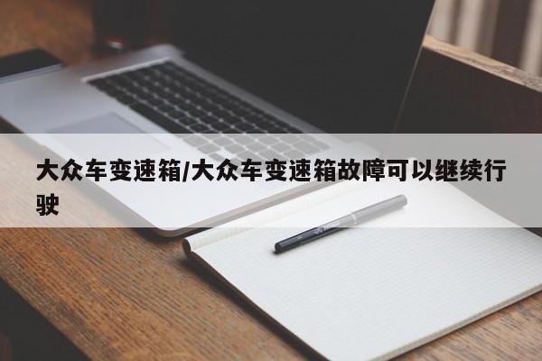 大众车变速箱/大众车变速箱故障可以继续行驶