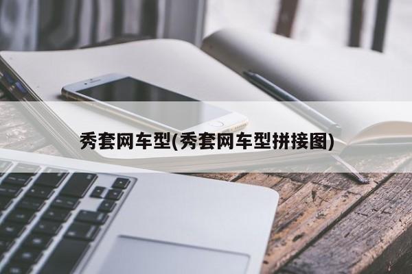 秀套网车型(秀套网车型拼接图)