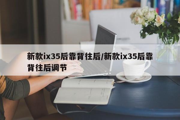 新款ix35后靠背往后/新款ix35后靠背往后调节