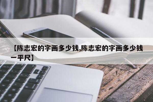 【陈志宏的字画多少钱,陈志宏的字画多少钱一平尺】