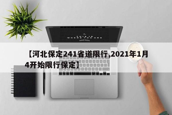 【河北保定241省道限行,2021年1月4开始限行保定】