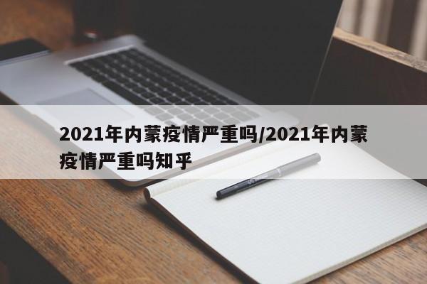 2021年内蒙疫情严重吗/2021年内蒙疫情严重吗知乎