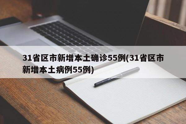 31省区市新增本土确诊55例(31省区市新增本土病例55例)