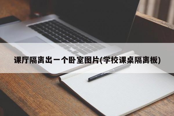 课厅隔离出一个卧室图片(学校课桌隔离板)