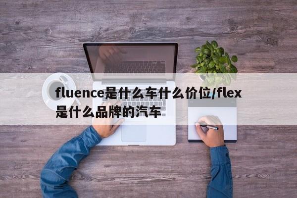 fluence是什么车什么价位/flex是什么品牌的汽车
