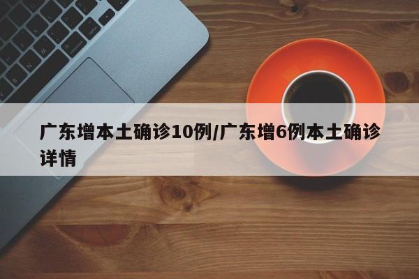 广东增本土确诊10例/广东增6例本土确诊详情