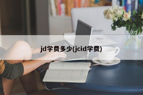 jd学费多少(jcid学费)