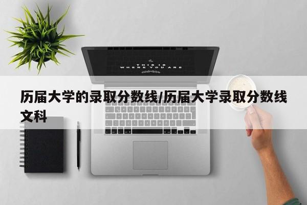 历届大学的录取分数线/历届大学录取分数线文科