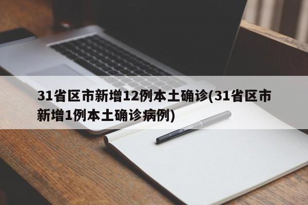31省区市新增12例本土确诊(31省区市新增1例本土确诊病例)