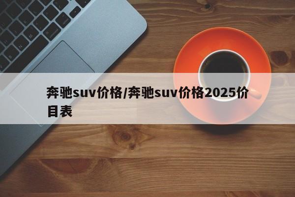 奔驰suv价格/奔驰suv价格2025价目表