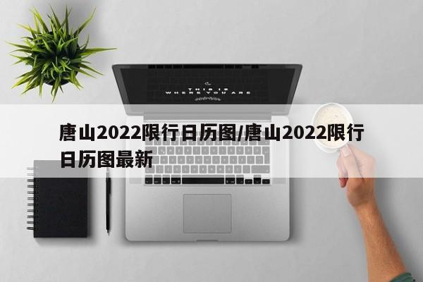唐山2022限行日历图/唐山2022限行日历图最新