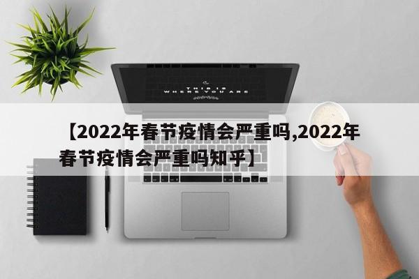 【2022年春节疫情会严重吗,2022年春节疫情会严重吗知乎】
