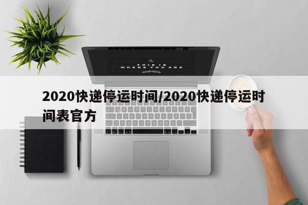 2020快递停运时间/2020快递停运时间表官方