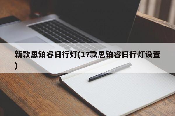 新款思铂睿日行灯(17款思铂睿日行灯设置)