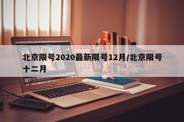 北京限号2020最新限号12月/北京限号十二月