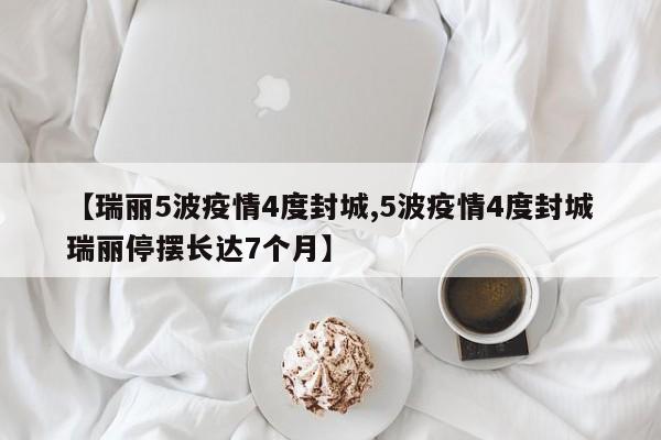 【瑞丽5波疫情4度封城,5波疫情4度封城瑞丽停摆长达7个月】