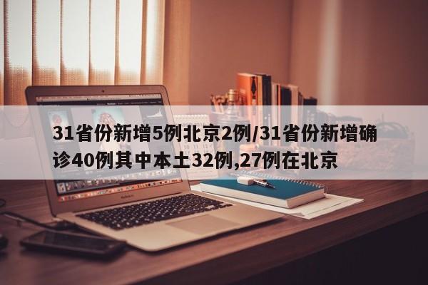 31省份新增5例北京2例/31省份新增确诊40例其中本土32例,27例在北京