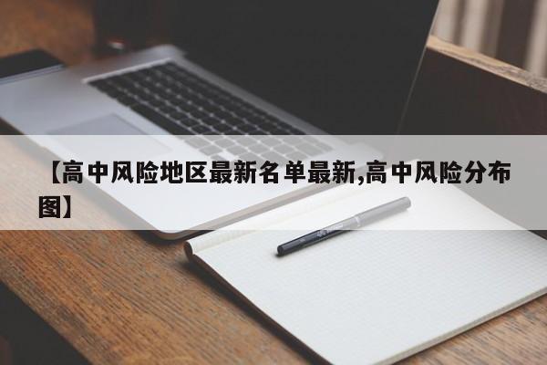 【高中风险地区最新名单最新,高中风险分布图】