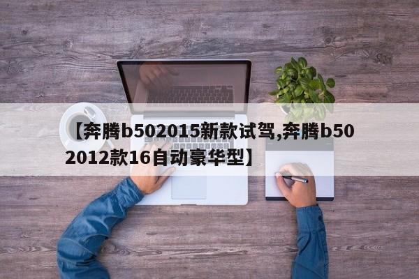 【奔腾b502015新款试驾,奔腾b502012款16自动豪华型】