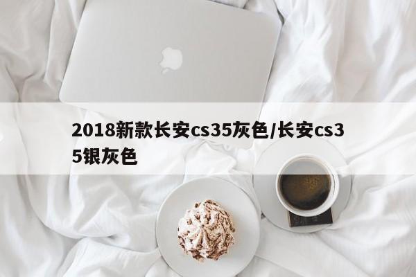 2018新款长安cs35灰色/长安cs35银灰色