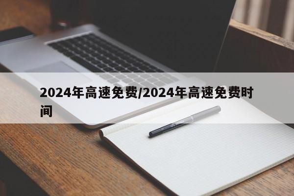 2024年高速免费/2024年高速免费时间