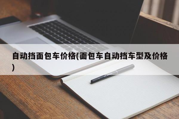 自动挡面包车价格(面包车自动挡车型及价格)