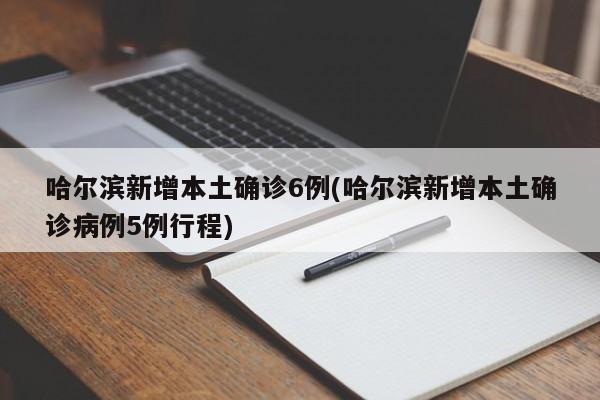 哈尔滨新增本土确诊6例(哈尔滨新增本土确诊病例5例行程)