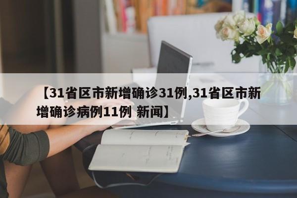 【31省区市新增确诊31例,31省区市新增确诊病例11例 新闻】
