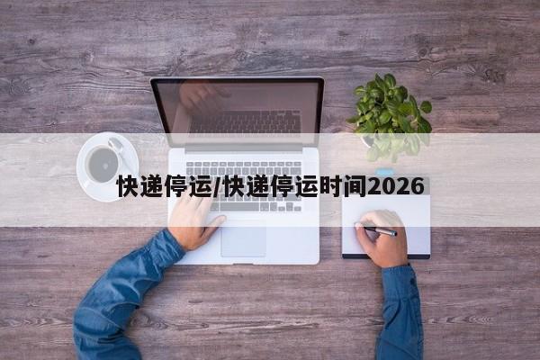 快递停运/快递停运时间2026
