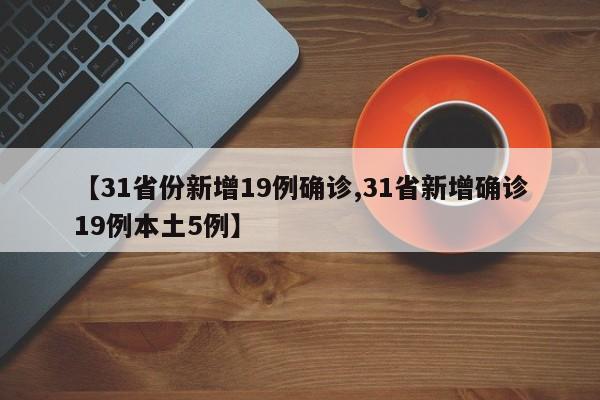 【31省份新增19例确诊,31省新增确诊19例本土5例】