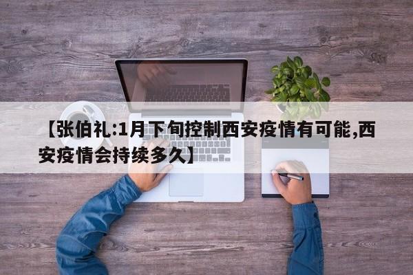 【张伯礼:1月下旬控制西安疫情有可能,西安疫情会持续多久】