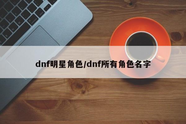dnf明星角色/dnf所有角色名字