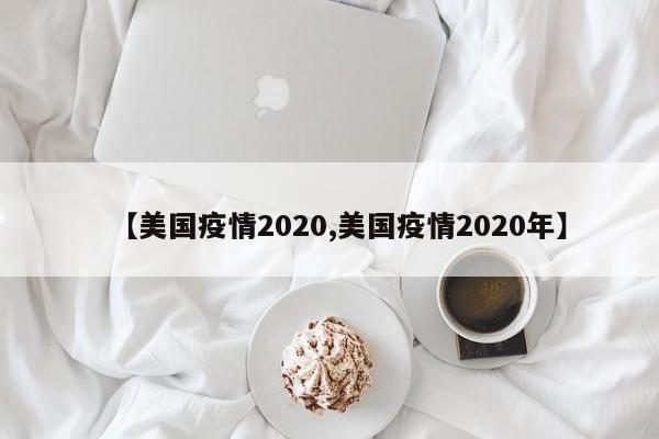 【美国疫情2020,美国疫情2020年】