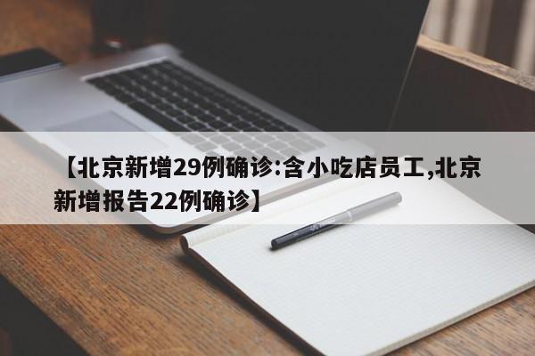【北京新增29例确诊:含小吃店员工,北京新增报告22例确诊】