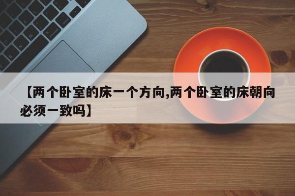 【两个卧室的床一个方向,两个卧室的床朝向必须一致吗】