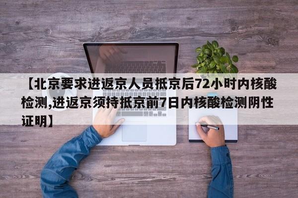 【北京要求进返京人员抵京后72小时内核酸检测,进返京须持抵京前7日内核酸检测阴性证明】