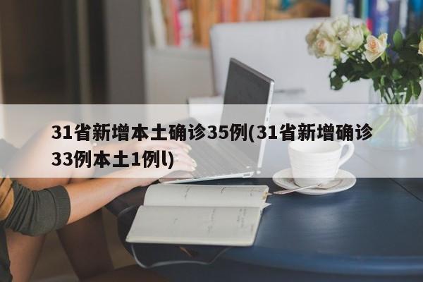 31省新增本土确诊35例(31省新增确诊33例本土1例l)