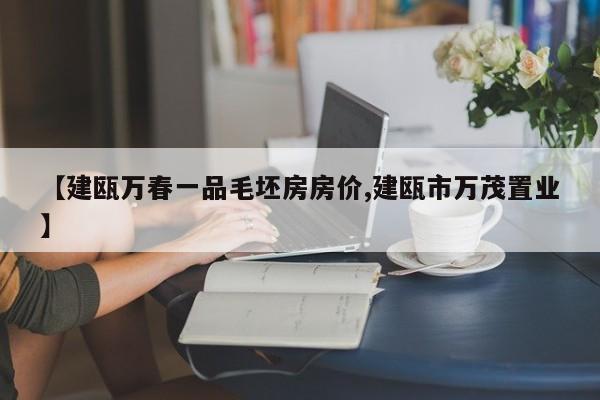 【建瓯万春一品毛坯房房价,建瓯市万茂置业】