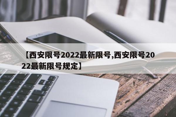 【西安限号2022最新限号,西安限号2022最新限号规定】