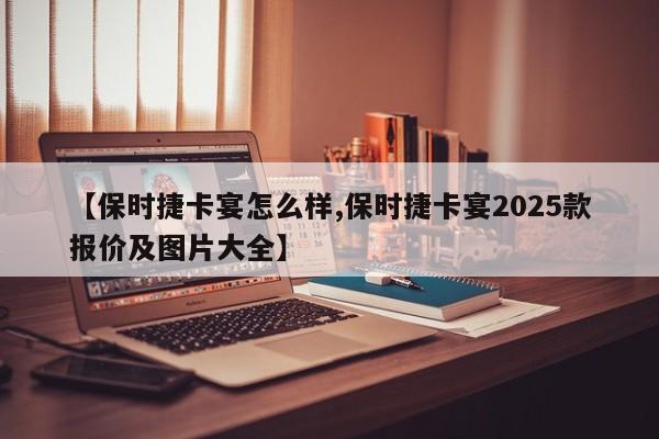 【保时捷卡宴怎么样,保时捷卡宴2025款报价及图片大全】